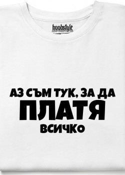Аз съм тук за да платя всичко тениска